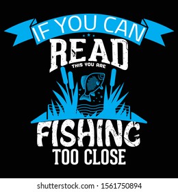 If You Can Read This You Are Fishing Too Close, Fishing T-Shirt Design