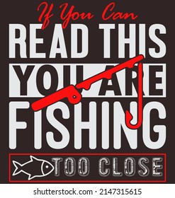 If you can read this you are fishing too close - typography t shirt design