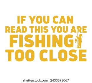 If You Can Read This You Are Fishing Too Close,Fishing Svg,Fishing Quote Svg,Fisherman Svg,Fishing Rod,Dad Svg,Fishing Dad,Father's Day,Lucky Fishing Shirt,Cut File,Commercial Use svg