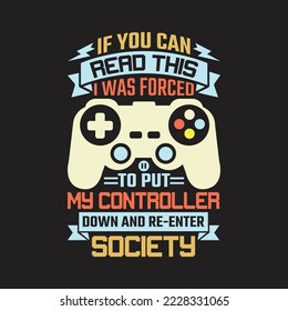 If You can read this I was forced to put my controller down and re-enter society. Gaming T-shirts design, Vector graphic, typographic poster or banner.