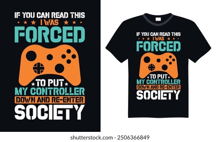 If you can read this I was forced to put my controller down and re-enter society - Video Gamer T Shirt Design, Hand drawn lettering phrase, Isolated on Black background, For the design of postcards, c