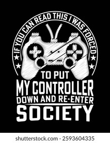 IF YOU CAN READ THIS I WAS FORCED TO PUT MY CONTROLLER DOWN AND RE-ENTER SOCIETY TSHIRT DESIGN