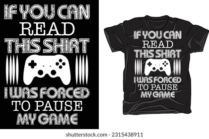 If You Can Read This Shirt I Was Forced to Pause My Game , Video Game Funny sarcastic t-shirt , Funny Game Controller Tee