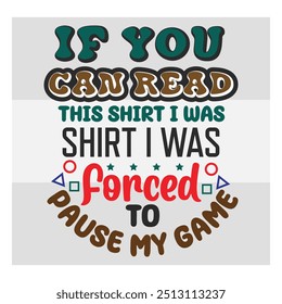 If You Can Read This Shirt, I was Shirt I Was Forced To Pause, Gaming, Gamer Sayings Quotes, Game Controller, Gamer vector, video Gaming