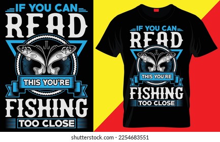IF YOU CAN READ THIS YOU'RE  FISHING TOO CLOSE- FISHING T SHIRT DESIGN