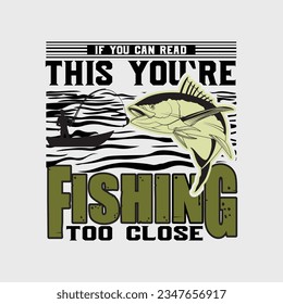 IF YOU CAN READ THIS YOU`RE FISHING TOO CLOSE, CREATIVE FISHING T SHIRT DESIGN