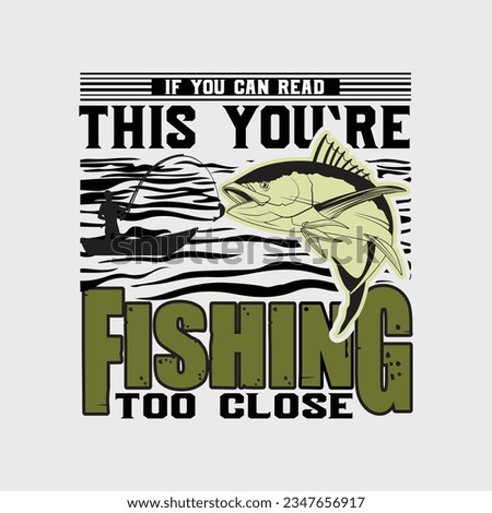 IF YOU CAN READ THIS YOU`RE FISHING TOO CLOSE, CREATIVE FISHING T SHIRT DESIGN