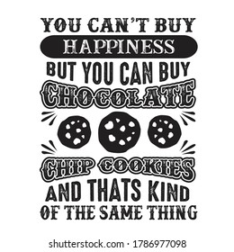 You can t buy Happiness But you can buy Chocolate Chip cookies And that is kind of the same thing