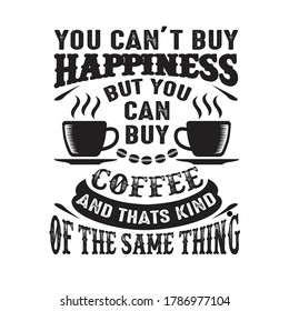 You can t buy Happiness But you can buy coffee And that is kind of the same thing
