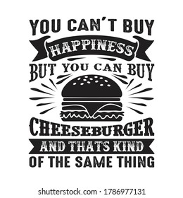 You can t buy Happiness But you can buy Cheeseburger And that is kind of the same thing