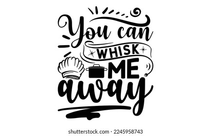 You can whisk me away, cooking T shirt Design, Quotes about Kitchen, Cut Files for Cricut  Svg, with hand-lettering and decoration elements, funny cooking vector and EPS 10