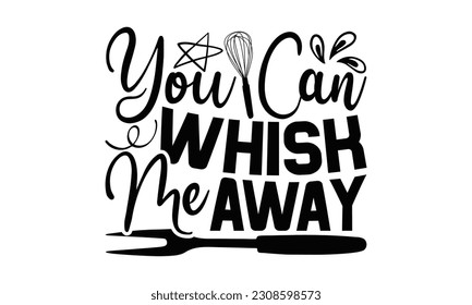 You Can Whisk Me Away - Cooking SVG Design, Hand drawn vintage illustration with hand-lettering and decoration elements with, SVG Files for Cutting.