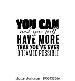 "You Can and You Will Have More Than You've Ever Dreamed Possible". Inspirational and Motivational Quotes Vector. Suitable for Cutting Sticker, Poster, Vinyl, Decals, Card, T-Shirt, Mug and Other.
