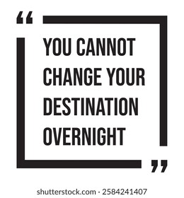 You cannot change your destination overnight, inspirational design quote, motivational quotes, typography illustration lettering quotes
