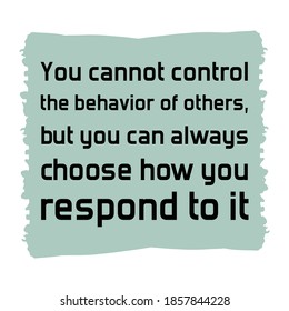 You cannot control the behavior of others, but you can always choose how you respond to it. Vector Quote