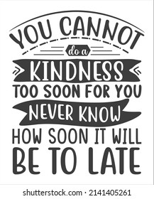 You Cannot Do a Kindness Too Soon For You Never Know  How Soon It Will Be To Late SVG T-Shirt Design.