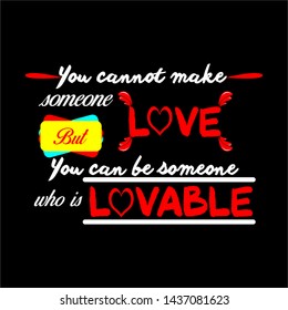 You Cannot Make Someone Love, But You Can Be Someone Lovable . Inspirational quote, motivation.