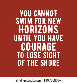 You Cannot Swim For New Horizons Until You Have Courage To Lose Sight Of The Shore