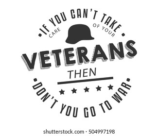If you can't afford to take care of your veterans, then don't go to war. veteran day