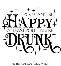 if you cant be happy at least you can be drunk black vector graphic design and cut file