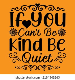 If you can't be kind be quiet, Positive motivational hand drawn lettering and calligraphy vector t-shirt design