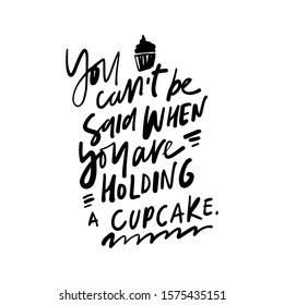 You can't be sad, when you are holding a cupcake. Hand lettering illustration for your design