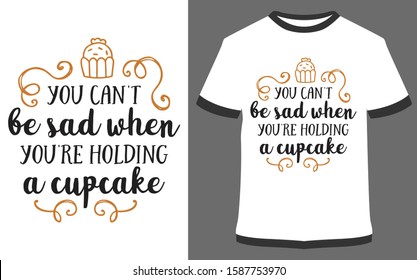 "you can't be sad when you're holding a cupcake" - typography t-shirt vector design illustration, it can use for label, logo, sign, sticker for printing for the family t-shirt.