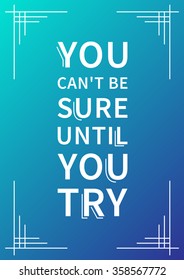 You can't be sure until you try. Inspirational phrase. Motivational quote. Positive affirmation. Vector typography concept design illustration. 