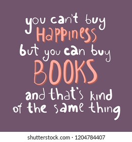 You cant buy happiness but you can buy books and thats kind of the same thing. quote text in hand drawn style.