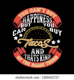 You can't buy Happiness But you can buy Tacos And that is kind of the same thing