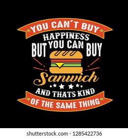 You can't buy Happiness But you can buy Sandwich And that is kind of the same thing