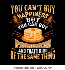 You can't buy Happiness But you can buy Pancakes And that is kind of the same thing