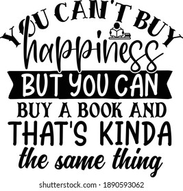 You can't buy happiness but you can buy a book and that is kinda the same thing, Book Lover Vector File