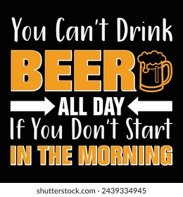 You can't drink all day if you don't start in the morning typography custom t-shirt design, celebration t-shirt, vector elements