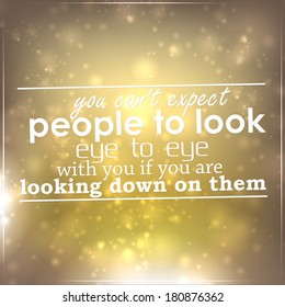 You can't expect people to look eye to eye with you if you are looking down on them. Motivational background (EPS10 Vector)