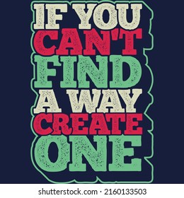 If You Can't Find a Way, Create One Motivation Typography Quote Design.