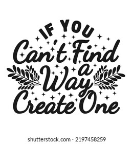 If You Can't Find a Way, Create One Motivation Typography Quote Design.