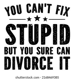 you can't fix stupid but you sure can divorce itis a vector design for printing on various surfaces like t shirt, mug etc.