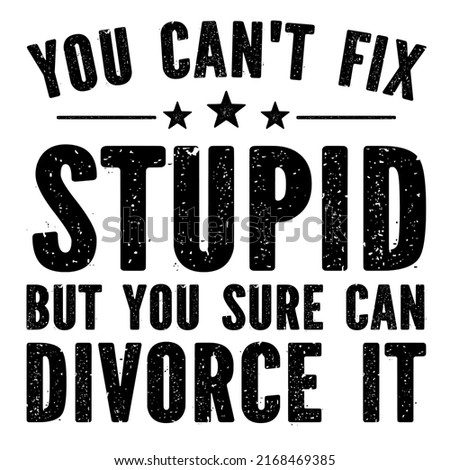 you can't fix stupid but you sure can divorce itis a vector design for printing on various surfaces like t shirt, mug etc.