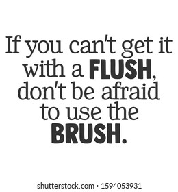 If You Can't Get It With A Flush Don't Be Afraid To Use The Brush - Bathroom humor