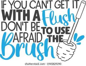 If You Can't Get It With A Flush Don't Be Afraid To Use The Brush | Bathroom Sign Quote