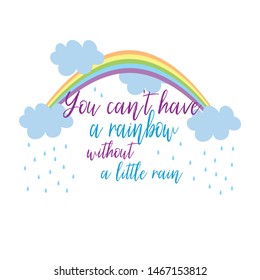 You can't have a rainbow without a little rain, text with  cute rainbow and clouds graphics vector.