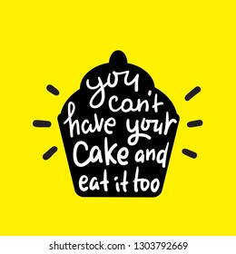 You Can't Have Your Cake And Eat It Too - Inspire Motivational Quote. Hand Drawn Beautiful Lettering. Print For Inspirational Poster, T-shirt, Bag, Cups, Card, Flyer, Sticker, Badge. English Proverb