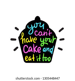 You Can't Have Your Cake And Eat It Too - Inspire Motivational Quote. Hand Drawn Beautiful Lettering. Print For Inspirational Poster, T-shirt, Bag, Cups, Card, Flyer, Sticker, Badge. English Proverb