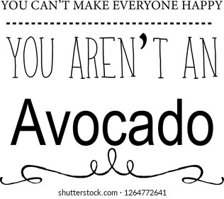 you can't make everyone happy, you aren't an avocado typography