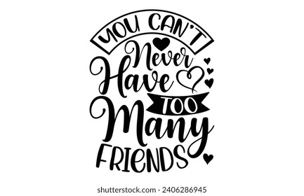You Can't Never Have Too Many Friends- Best friends t- shirt design, Hand drawn vintage illustration with hand-lettering and decoration elements, greeting card template with typography text svg