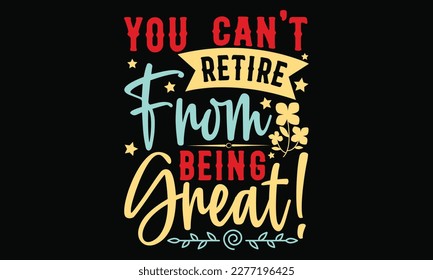 you can't retire from being great! - Father's day SVG Typography t-shirt Design,  Hand-drawn lettering phrase, Stickers, Templates, Mugs. Vector files are editable in EPS 10.