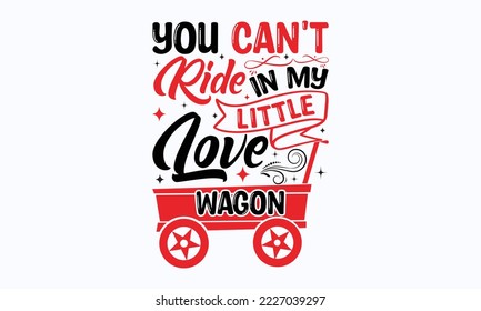 You can't ride in my little love wagon - Valentine typography svg design, Sports SVG Design, Sports typography t-shirt design, For stickers, Templet, mugs, etc. Vector EPS Editable Files.