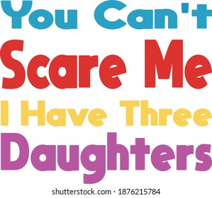 You can't scare me I have three daughters. Funny T-shirt design, vector print or poster design background. Vector graphic, typographic poster or t-shirt.