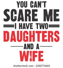 You Can't Scare Me I Have Two Daughters And A Wifeis a vector design for printing on various surfaces like t shirt, mug etc. 